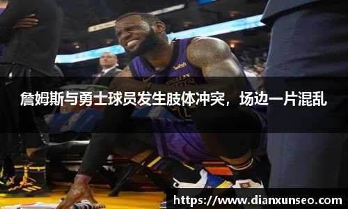 詹姆斯与勇士球员发生肢体冲突，场边一片混乱