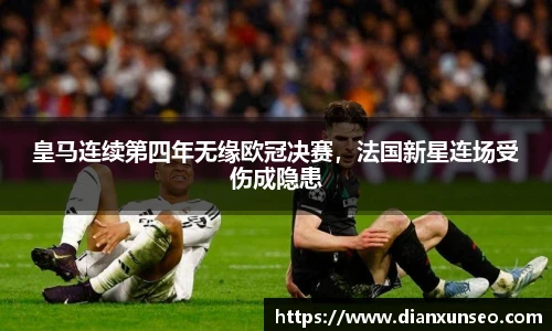 皇马连续第四年无缘欧冠决赛，法国新星连场受伤成隐患