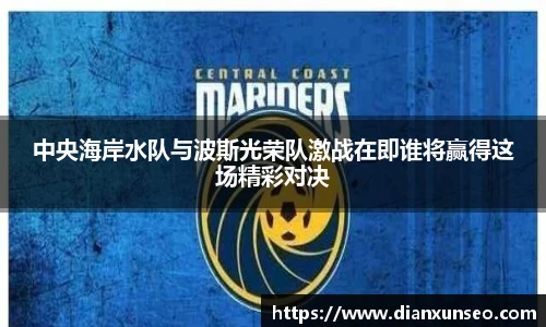 中央海岸水队与波斯光荣队激战在即谁将赢得这场精彩对决