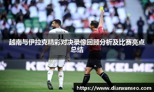 越南与伊拉克精彩对决录像回顾分析及比赛亮点总结