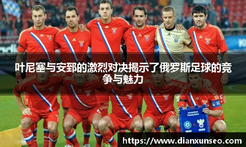 叶尼塞与安郅的激烈对决揭示了俄罗斯足球的竞争与魅力