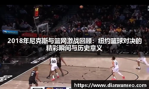 2018年尼克斯与篮网激战回顾：纽约篮球对决的精彩瞬间与历史意义