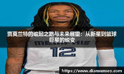 贾莫兰特的崛起之路与未来展望：从新星到篮球巨星的蜕变