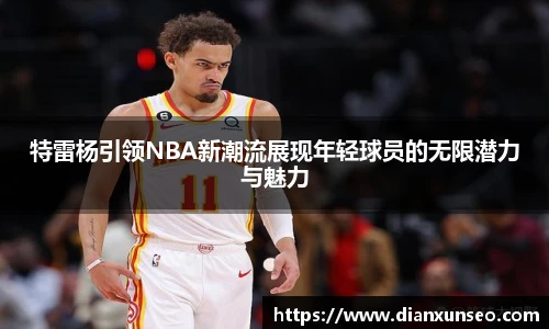 特雷杨引领NBA新潮流展现年轻球员的无限潜力与魅力