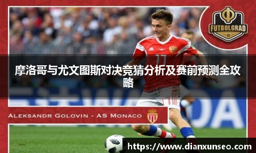 摩洛哥与尤文图斯对决竞猜分析及赛前预测全攻略